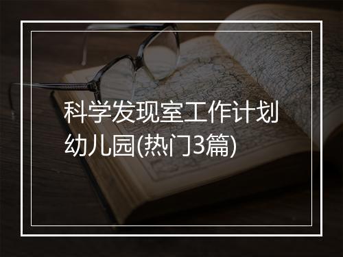 科学发现室工作计划幼儿园(热门3篇)