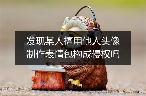 发现某人擅用他人头像制作表情包构成侵权吗