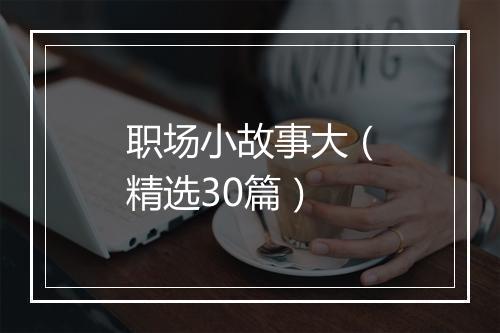 职场小故事大（精选30篇）