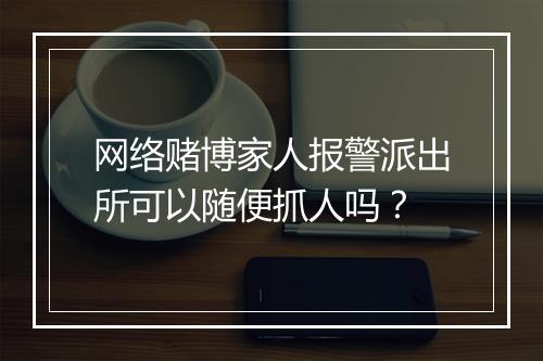 网络赌博家人报警派出所可以随便抓人吗？