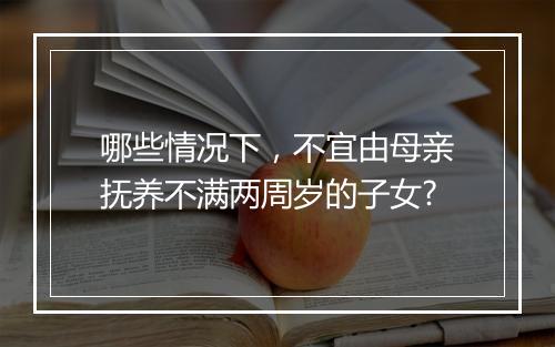哪些情况下，不宜由母亲抚养不满两周岁的子女?