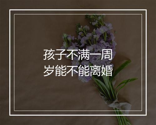 孩子不满一周岁能不能离婚
