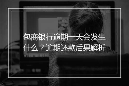 包商银行逾期一天会发生什么？逾期还款后果解析
