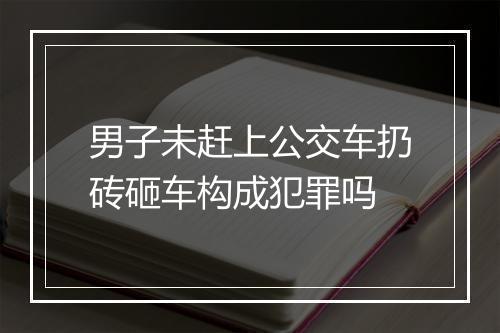男子未赶上公交车扔砖砸车构成犯罪吗