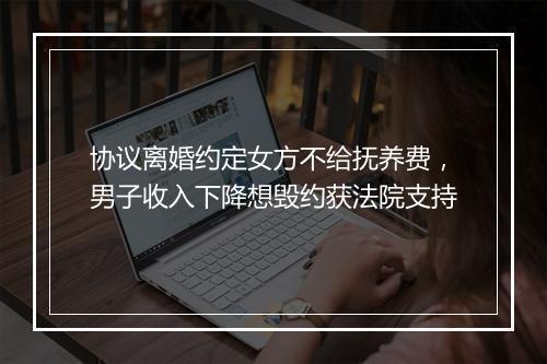 协议离婚约定女方不给抚养费，男子收入下降想毁约获法院支持