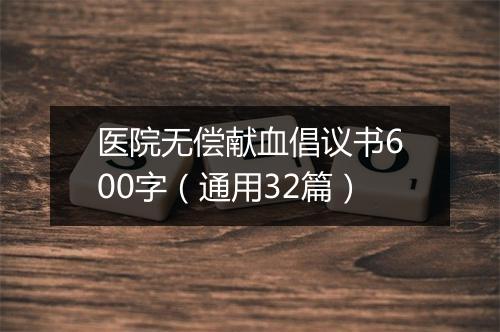 医院无偿献血倡议书600字（通用32篇）