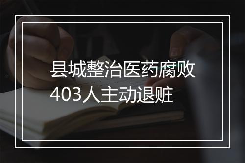 县城整治医药腐败403人主动退赃