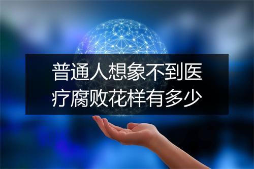 普通人想象不到医疗腐败花样有多少