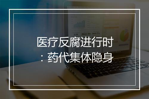 医疗反腐进行时：药代集体隐身