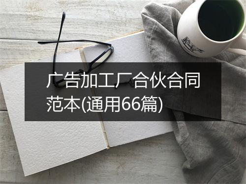广告加工厂合伙合同范本(通用66篇)