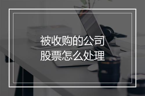 被收购的公司股票怎么处理