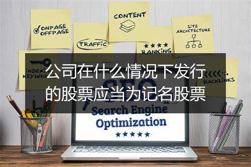 公司在什么情况下发行的股票应当为记名股票