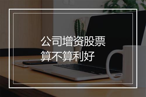 公司增资股票算不算利好