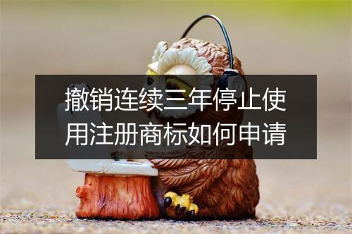 撤销连续三年停止使用注册商标如何申请