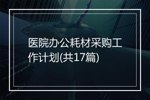 医院办公耗材采购工作计划(共17篇)