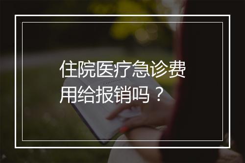住院医疗急诊费用给报销吗？