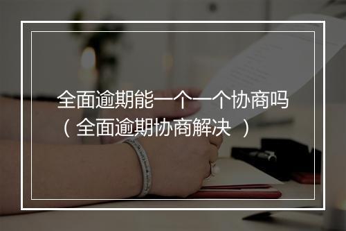 全面逾期能一个一个协商吗（全面逾期协商解决 ）