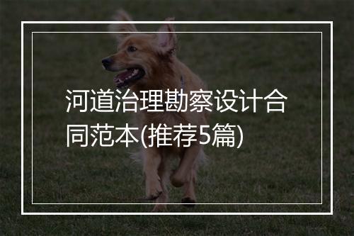 河道治理勘察设计合同范本(推荐5篇)
