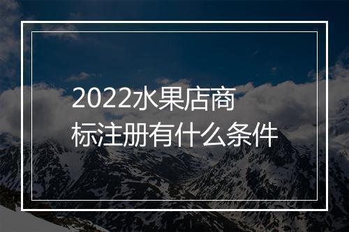2022水果店商标注册有什么条件