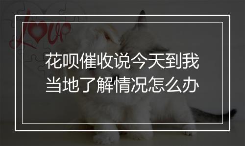 花呗催收说今天到我当地了解情况怎么办