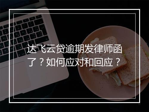 达飞云贷逾期发律师函了？如何应对和回应？