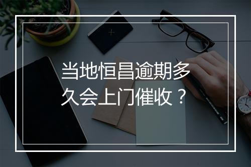 当地恒昌逾期多久会上门催收？