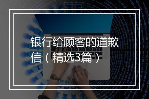 银行给顾客的道歉信（精选3篇）