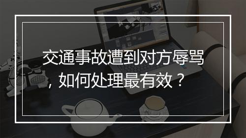 交通事故遭到对方辱骂，如何处理最有效？