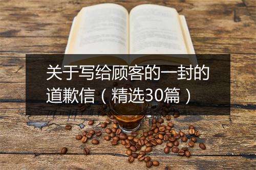 关于写给顾客的一封的道歉信（精选30篇）
