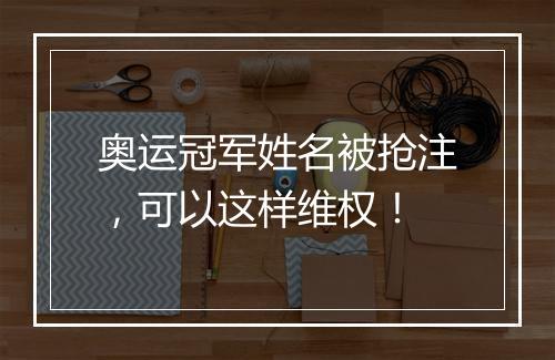 奥运冠军姓名被抢注，可以这样维权！