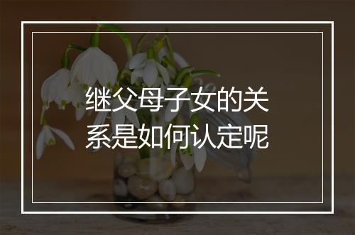 继父母子女的关系是如何认定呢