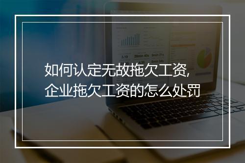 如何认定无故拖欠工资,企业拖欠工资的怎么处罚