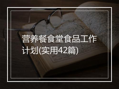 营养餐食堂食品工作计划(实用42篇)