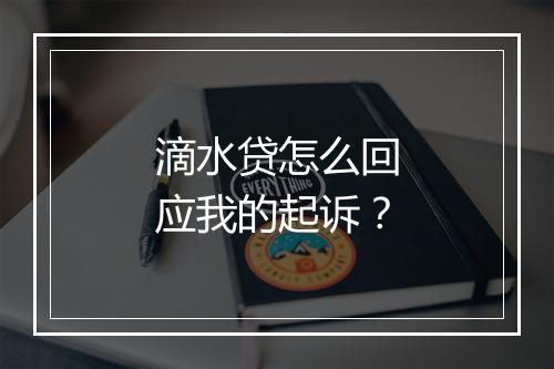 滴水贷怎么回应我的起诉？