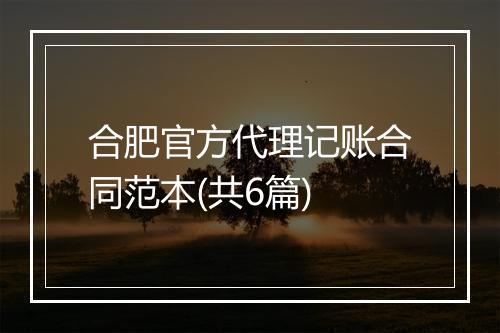 合肥官方代理记账合同范本(共6篇)