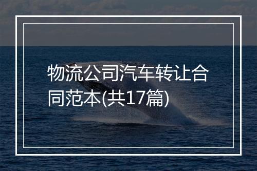 物流公司汽车转让合同范本(共17篇)