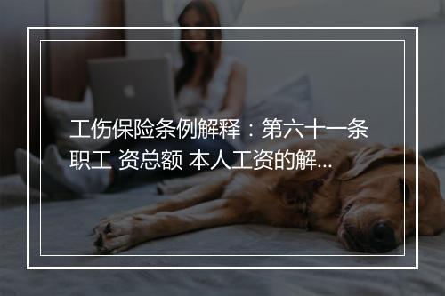 工伤保险条例解释：第六十一条 职工 资总额 本人工资的解释