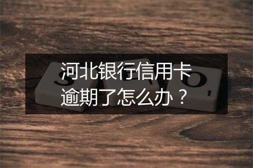 河北银行信用卡逾期了怎么办？