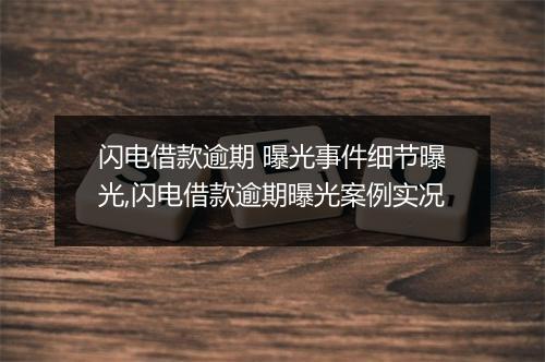 闪电借款逾期 曝光事件细节曝光,闪电借款逾期曝光案例实况