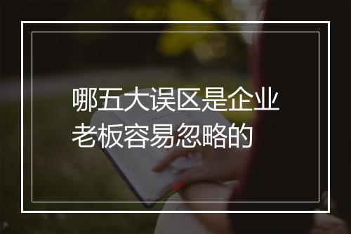哪五大误区是企业老板容易忽略的