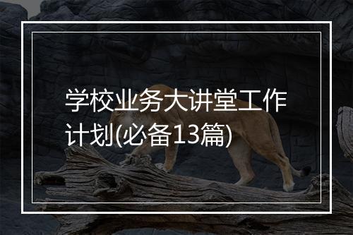 学校业务大讲堂工作计划(必备13篇)
