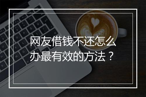 网友借钱不还怎么办最有效的方法？