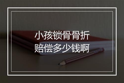 小孩锁骨骨折赔偿多少钱啊