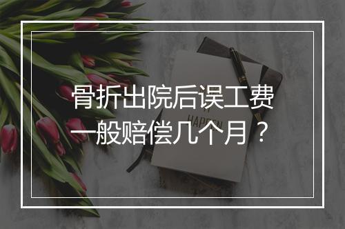 骨折出院后误工费一般赔偿几个月？