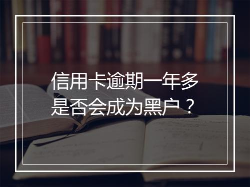 信用卡逾期一年多是否会成为黑户？