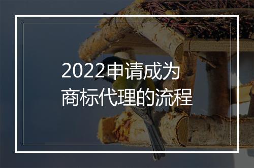 2022申请成为商标代理的流程