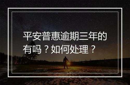 平安普惠逾期三年的有吗？如何处理？