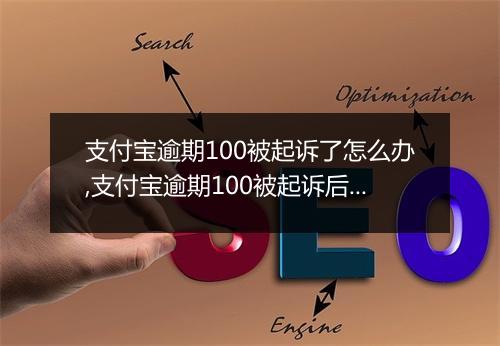 支付宝逾期100被起诉了怎么办,支付宝逾期100被起诉后的处理