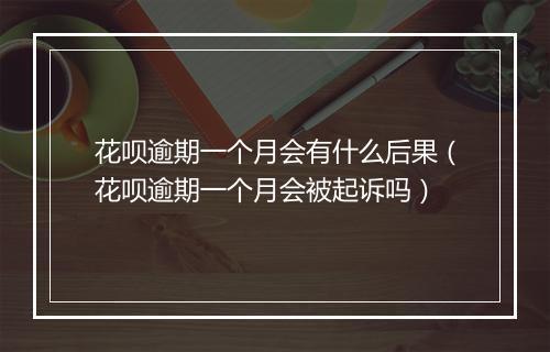 花呗逾期一个月会有什么后果（花呗逾期一个月会被起诉吗）
