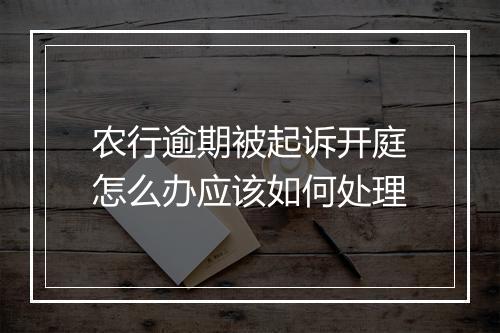 农行逾期被起诉开庭怎么办应该如何处理